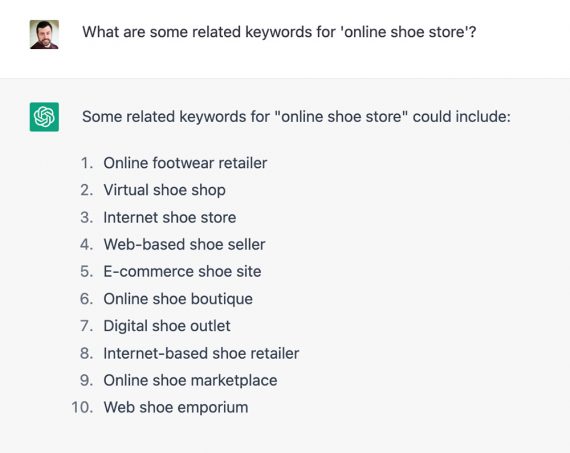 Screnshot of ChatGPT dialog. The question is, "What are some related keywords for "online shoe store?" ChatGPT then listed 10 phrases. Screnshot of ChatGPT dialog. The question is, "What are some related keywords for "online shoe store?" ChatGPT then listed 10 phrases.